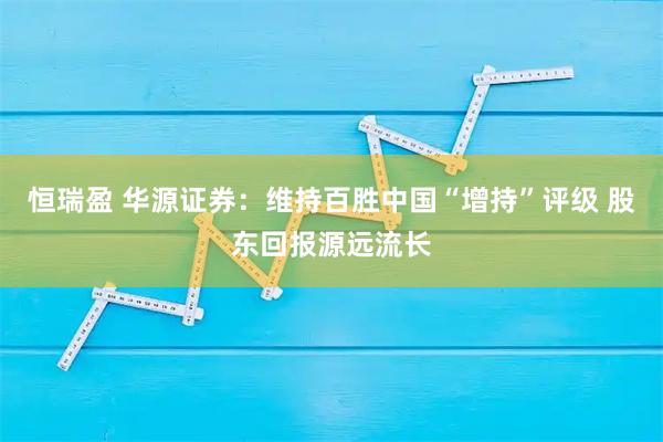 恒瑞盈 华源证券：维持百胜中国“增持”评级 股东回报源远流长