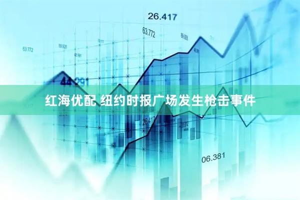 红海优配 纽约时报广场发生枪击事件