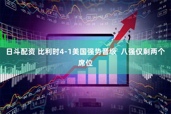 日斗配资 比利时4-1美国强势晋级  八强仅剩两个席位