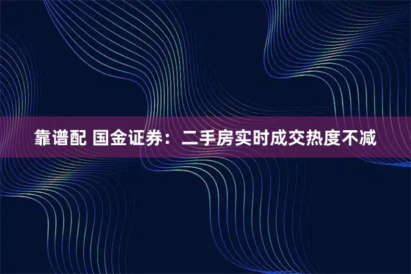 靠谱配 国金证券：二手房实时成交热度不减