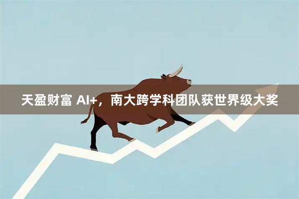 天盈财富 AI+，南大跨学科团队获世界级大奖