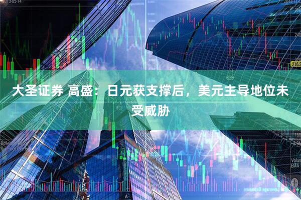 大圣证券 高盛：日元获支撑后，美元主导地位未受威胁